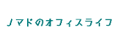 ノマドのオフィスライフ